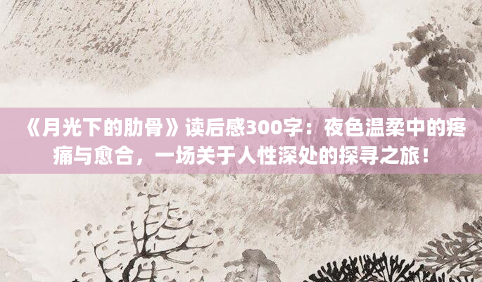 《月光下的肋骨》读后感300字：夜色温柔中的疼痛与愈合，一场关于人性深处的探寻之旅！