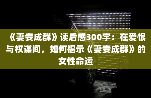 《妻妾成群》读后感300字：在爱恨与权谋间，如何揭示《妻妾成群》的女性命运