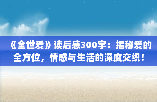 《全世爱》读后感300字：揭秘爱的全方位，情感与生活的深度交织！