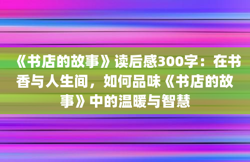 《书店的故事》读后感300字：在书香与人生间，如何品味《书店的故事》中的温暖与智慧