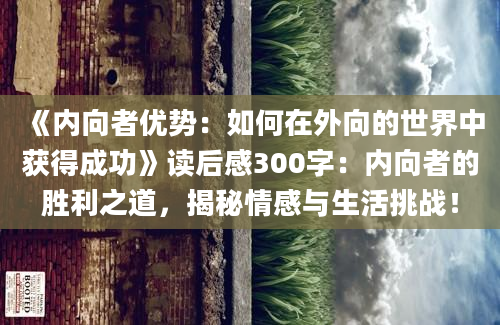 《内向者优势：如何在外向的世界中获得成功》<a href=https://www.baixuetang.com target=_blank class=infotextkey>读后感</a>300字：内向者的胜利之道，揭秘情感与生活挑战！