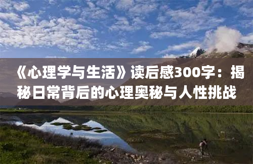 《心理学与生活》读后感300字：揭秘日常背后的心理奥秘与人性挑战