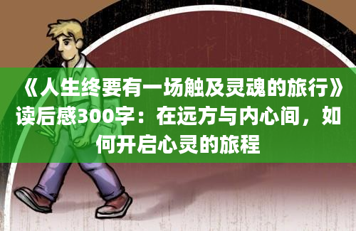 《人生终要有一场触及灵魂的旅行》读后感300字：在远方与内心间，如何开启心灵的旅程