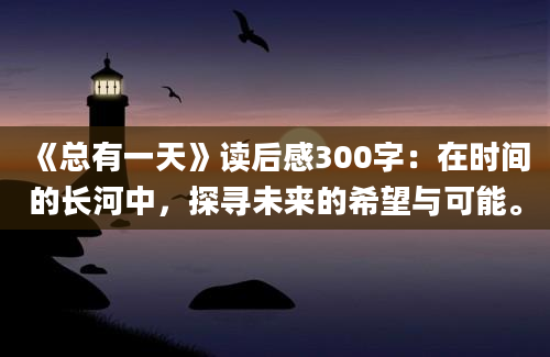 《总有一天》读后感300字：在时间的长河中，探寻未来的希望与可能。