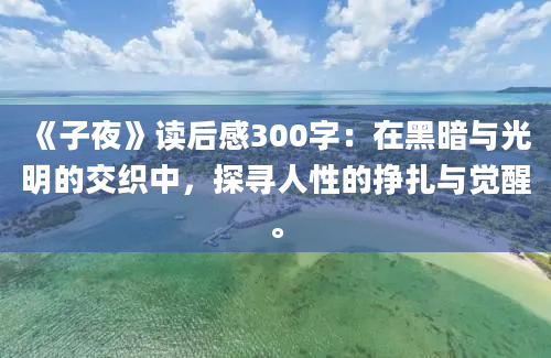 《子夜》读后感300字：在黑暗与光明的交织中，探寻人性的挣扎与觉醒。