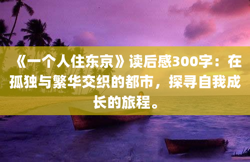 《一个人住东京》读后感300字：在孤独与繁华交织的都市，探寻自我成长的旅程。