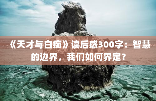 《天才与白痴》读后感300字：智慧的边界，我们如何界定？