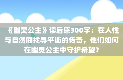 《幽灵公主》读后感300字：在人性与自然间找寻平衡的传奇，他们如何在幽灵公主中守护希望？