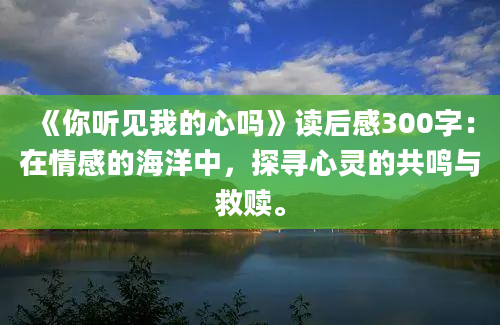 《你听见我的心吗》读后感300字：在情感的海洋中，探寻心灵的共鸣与救赎。