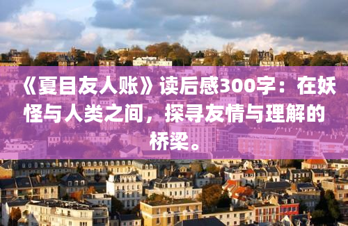 《夏目友人账》读后感300字：在妖怪与人类之间，探寻友情与理解的桥梁。