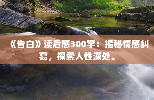 《告白》<a href=https://www.baixuetang.com target=_blank class=infotextkey>读后感</a>300字：揭秘情感纠葛，探索人性深处。