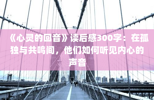 《心灵的回音》读后感300字：在孤独与共鸣间，他们如何听见内心的声音