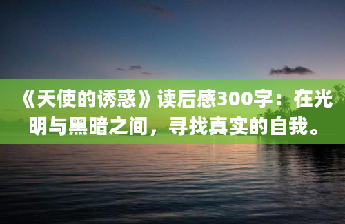 《天使的诱惑》读后感300字：在光明与黑暗之间，寻找真实的自我。