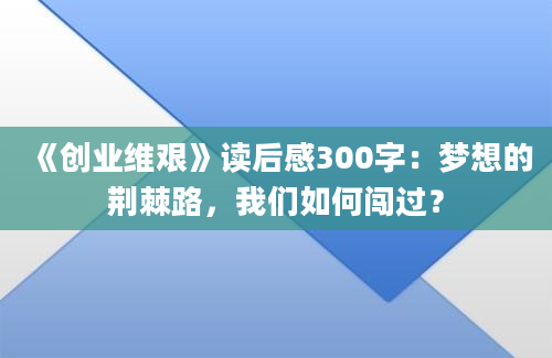 《创业维艰》读后感300字：梦想的荆棘路，我们如何闯过？