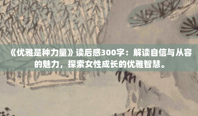 《优雅是种力量》读后感300字：解读自信与从容的魅力，探索女性成长的优雅智慧。