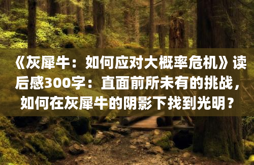 《灰犀牛：如何应对大概率危机》读后感300字：直面前所未有的挑战，如何在灰犀牛的阴影下找到光明？