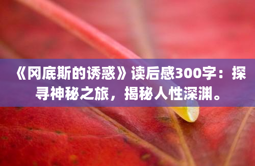 《冈底斯的诱惑》<a href=https://www.baixuetang.com target=_blank class=infotextkey>读后感</a>300字：探寻神秘之旅，揭秘人性深渊。