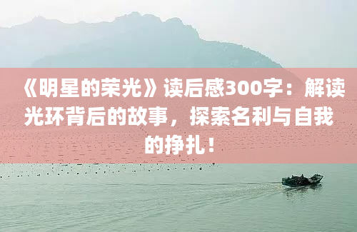 《明星的荣光》读后感300字：解读光环背后的故事，探索名利与自我的挣扎！