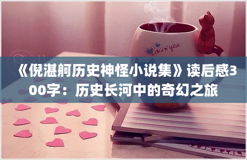 《倪湛舸历史神怪小说集》读后感300字：历史长河中的奇幻之旅