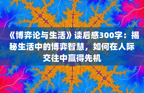 《博弈论与生活》读后感300字：揭秘生活中的博弈智慧，如何在人际交往中赢得先机