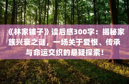 《林家铺子》读后感300字：揭秘家族兴衰之谜，一场关于爱恨、传承与命运交织的悬疑探索！