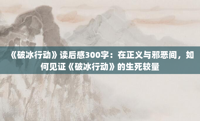 《破冰行动》读后感300字：在正义与邪恶间，如何见证《破冰行动》的生死较量