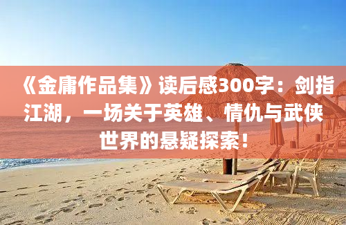 《金庸作品集》读后感300字：剑指江湖，一场关于英雄、情仇与武侠世界的悬疑探索！