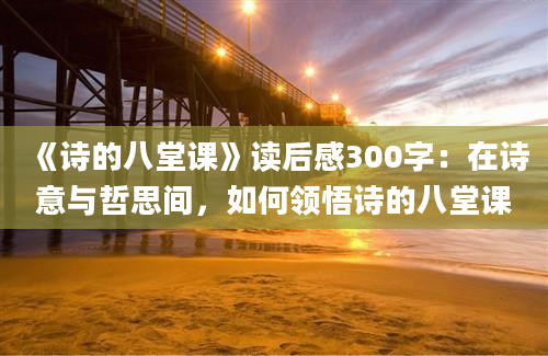 《诗的八堂课》读后感300字：在诗意与哲思间，如何领悟诗的八堂课