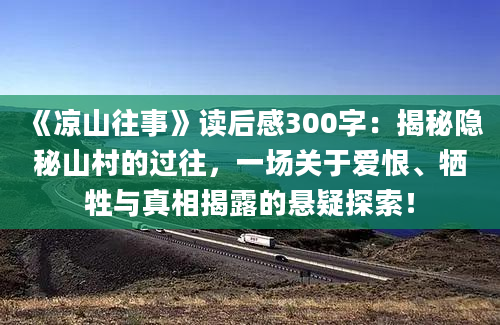 《凉山往事》读后感300字：揭秘隐秘山村的过往，一场关于爱恨、牺牲与真相揭露的悬疑探索！