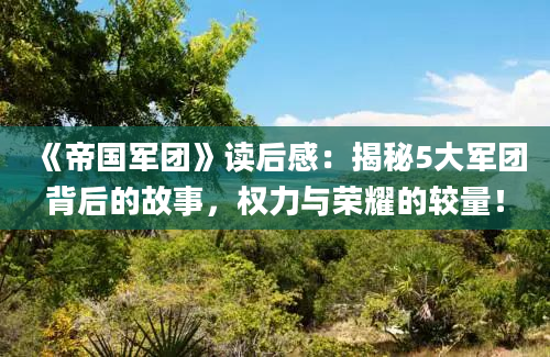 《帝国军团》读后感：揭秘5大军团背后的故事，权力与荣耀的较量！