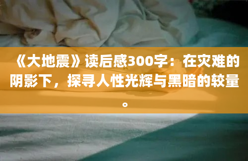 《大地震》读后感300字：在灾难的阴影下，探寻人性光辉与黑暗的较量。