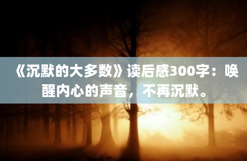 《沉默的大多数》读后感300字：唤醒内心的声音，不再沉默。