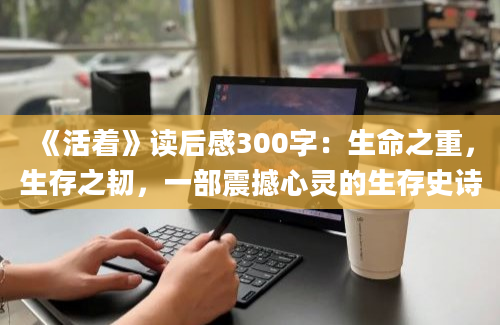 《活着》读后感300字：生命之重，生存之韧，一部震撼心灵的生存史诗