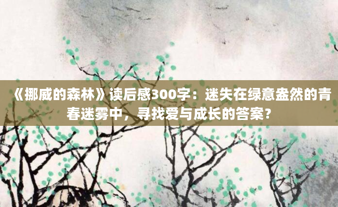 《挪威的森林》读后感300字：迷失在绿意盎然的青春迷雾中，寻找爱与成长的答案？