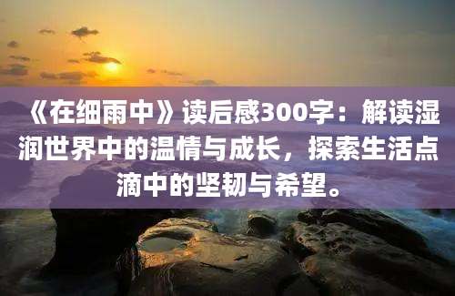 《在细雨中》读后感300字：解读湿润世界中的温情与成长，探索生活点滴中的坚韧与希望。