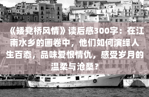 《矮凳桥风情》读后感300字：在江南水乡的画卷中，他们如何演绎人生百态，品味爱恨情仇，感受岁月的温柔与沧桑？