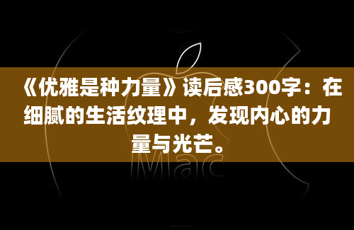 《优雅是种力量》读后感300字：在细腻的生活纹理中，发现内心的力量与光芒。