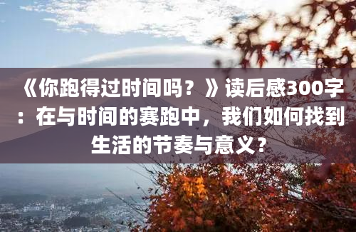 《你跑得过时间吗？》读后感300字：在与时间的赛跑中，我们如何找到生活的节奏与意义？