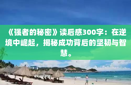 《强者的秘密》读后感300字：在逆境中崛起，揭秘成功背后的坚韧与智慧。