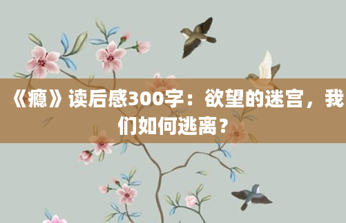 《瘾》<a href=https://www.baixuetang.com target=_blank class=infotextkey>读后感</a>300字：欲望的迷宫，我们如何逃离？