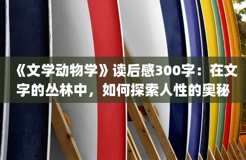 《文学动物学》读后感300字：在文字的丛林中，如何探索人性的奥秘