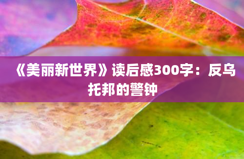 《美丽新世界》读后感300字：反乌托邦的警钟