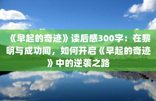 《早起的奇迹》读后感300字：在黎明与成功间，如何开启《早起的奇迹》中的逆袭之路