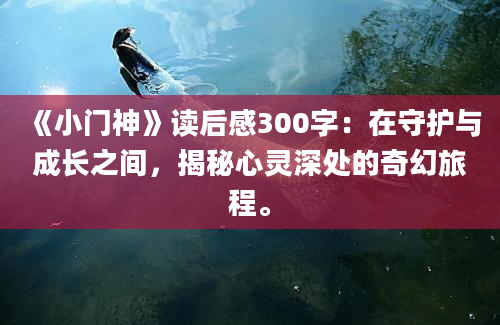 《小门神》读后感300字：在守护与成长之间，揭秘心灵深处的奇幻旅程。