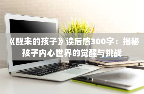 《醒来的孩子》读后感300字：揭秘孩子内心世界的觉醒与挑战