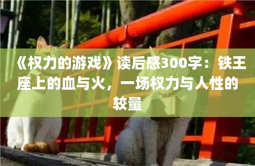 《权力的游戏》读后感300字：铁王座上的血与火，一场权力与人性的较量