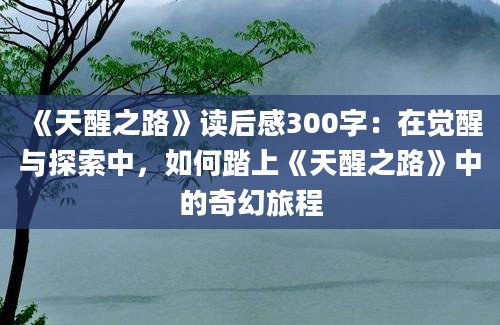 《天醒之路》读后感300字：在觉醒与探索中，如何踏上《天醒之路》中的奇幻旅程