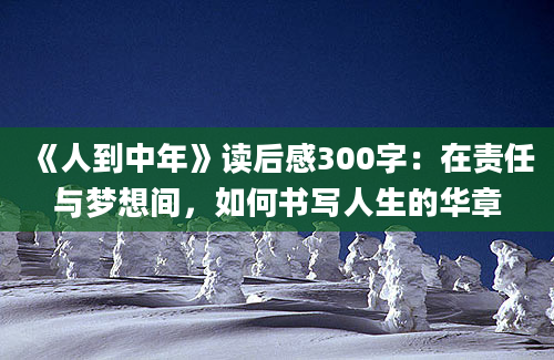 《人到中年》读后感300字：在责任与梦想间，如何书写人生的华章