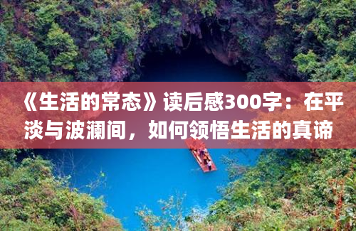 《生活的常态》读后感300字：在平淡与波澜间，如何领悟生活的真谛