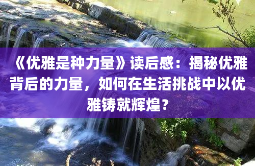 《优雅是种力量》读后感：揭秘优雅背后的力量，如何在生活挑战中以优雅铸就辉煌？